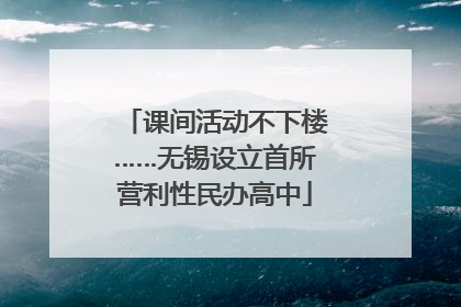 课间活动不下楼……无锡设立首所营利性民办高中